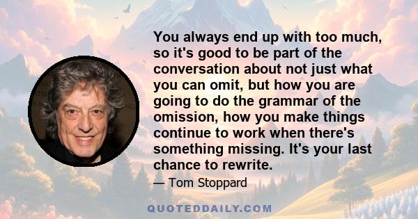 You always end up with too much, so it's good to be part of the conversation about not just what you can omit, but how you are going to do the grammar of the omission, how you make things continue to work when there's