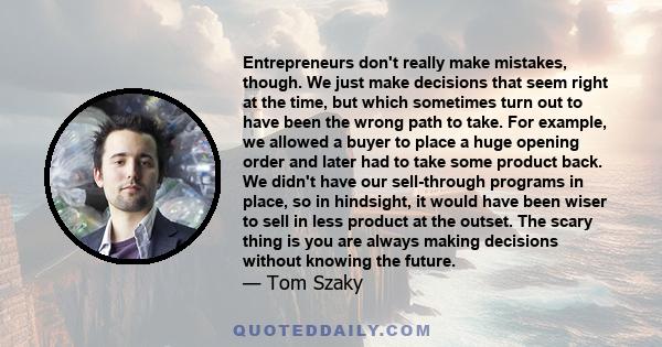 Entrepreneurs don't really make mistakes, though. We just make decisions that seem right at the time, but which sometimes turn out to have been the wrong path to take. For example, we allowed a buyer to place a huge