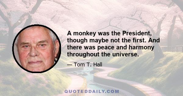 A monkey was the President, though maybe not the first. And there was peace and harmony throughout the universe.