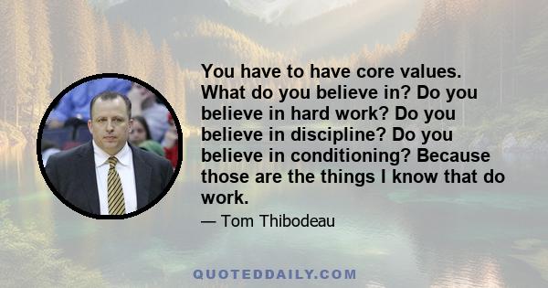 You have to have core values. What do you believe in? Do you believe in hard work? Do you believe in discipline? Do you believe in conditioning? Because those are the things I know that do work.