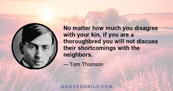 No matter how much you disagree with your kin, if you are a thoroughbred you will not discuss their shortcomings with the neighbors.