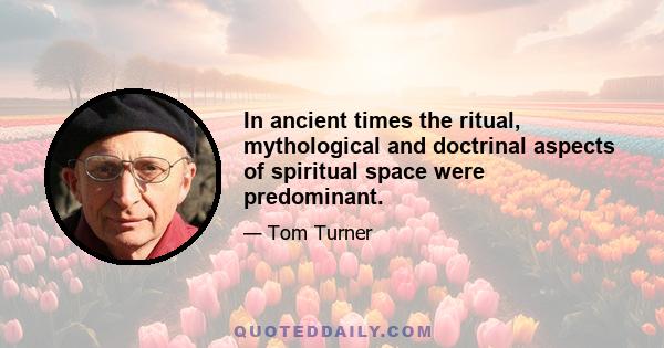 In ancient times the ritual, mythological and doctrinal aspects of spiritual space were predominant.