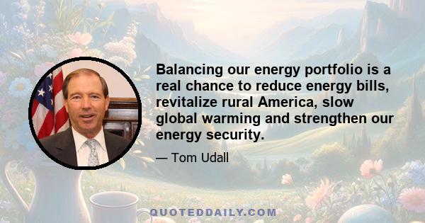 Balancing our energy portfolio is a real chance to reduce energy bills, revitalize rural America, slow global warming and strengthen our energy security.