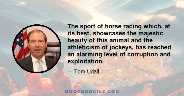 The sport of horse racing which, at its best, showcases the majestic beauty of this animal and the athleticism of jockeys, has reached an alarming level of corruption and exploitation.