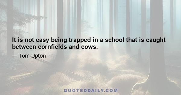 It is not easy being trapped in a school that is caught between cornfields and cows.