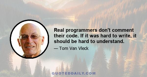 Real programmers don't comment their code. If it was hard to write, it should be hard to understand.