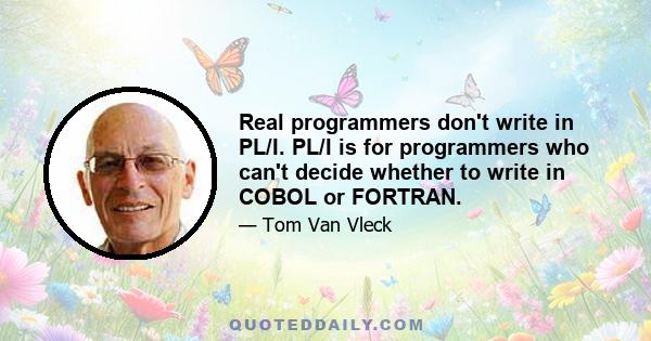 Real programmers don't write in PL/I. PL/I is for programmers who can't decide whether to write in COBOL or FORTRAN.