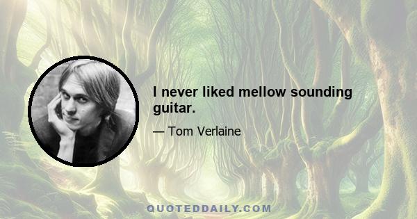 I never liked mellow sounding guitar.