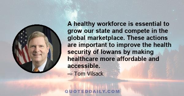 A healthy workforce is essential to grow our state and compete in the global marketplace. These actions are important to improve the health security of Iowans by making healthcare more affordable and accessible.