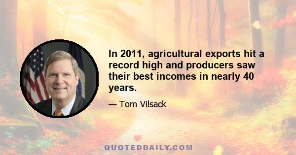 In 2011, agricultural exports hit a record high and producers saw their best incomes in nearly 40 years.