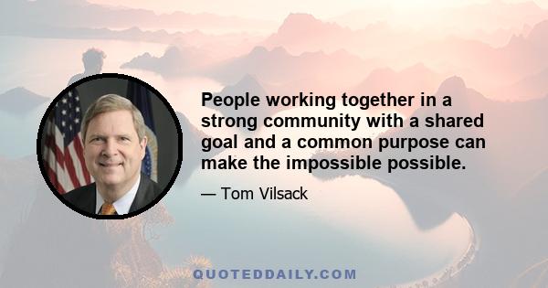 People working together in a strong community with a shared goal and a common purpose can make the impossible possible.