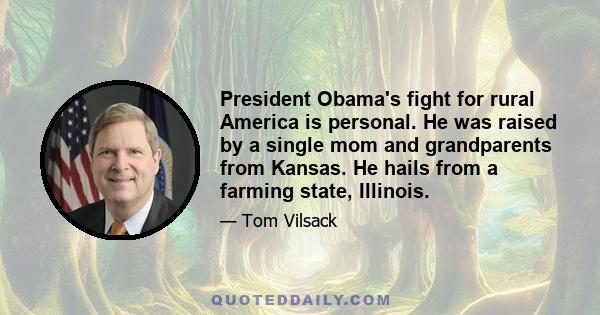 President Obama's fight for rural America is personal. He was raised by a single mom and grandparents from Kansas. He hails from a farming state, Illinois.