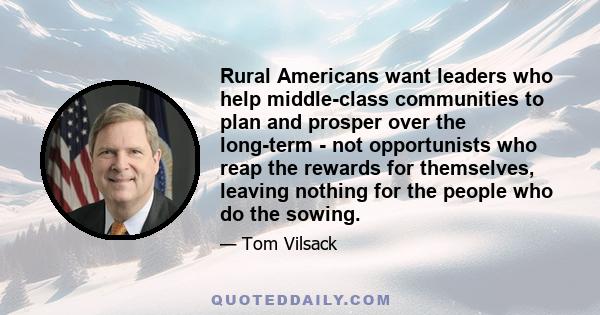 Rural Americans want leaders who help middle-class communities to plan and prosper over the long-term - not opportunists who reap the rewards for themselves, leaving nothing for the people who do the sowing.