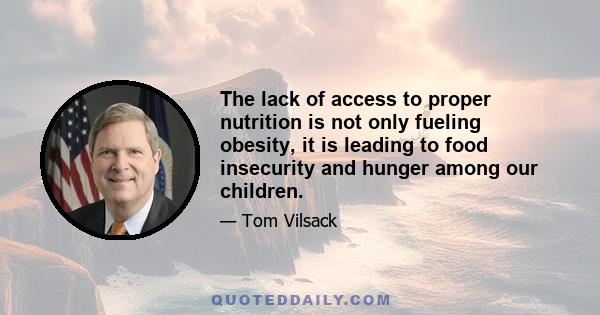 The lack of access to proper nutrition is not only fueling obesity, it is leading to food insecurity and hunger among our children.