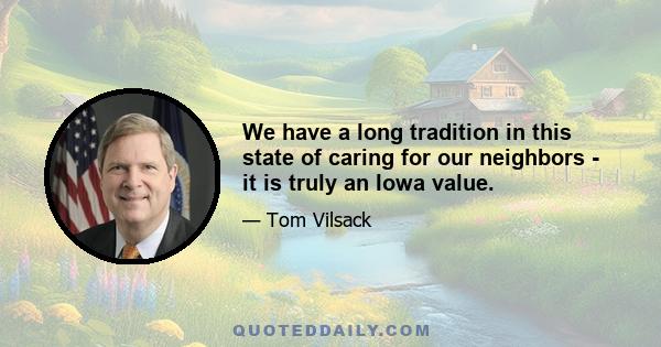 We have a long tradition in this state of caring for our neighbors - it is truly an Iowa value.