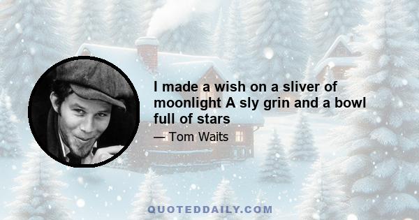 I made a wish on a sliver of moonlight A sly grin and a bowl full of stars