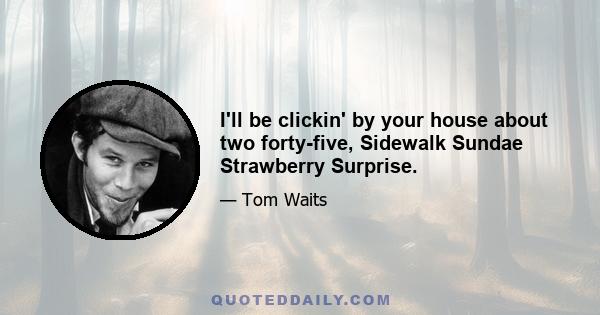 I'll be clickin' by your house about two forty-five, Sidewalk Sundae Strawberry Surprise.