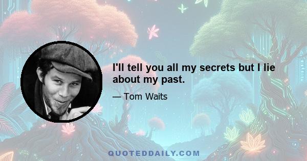 I'll tell you all my secrets but I lie about my past.