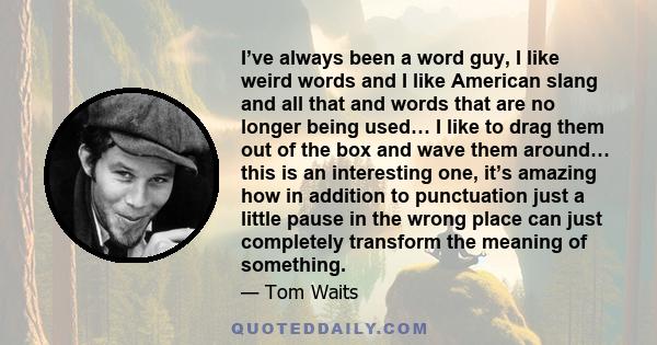 I’ve always been a word guy, I like weird words and I like American slang and all that and words that are no longer being used… I like to drag them out of the box and wave them around… this is an interesting one, it’s