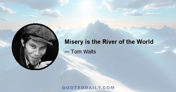 Misery is the River of the World