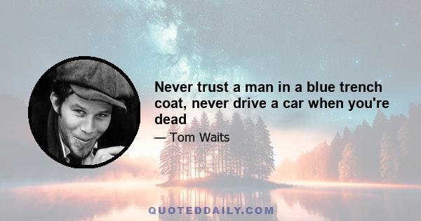 Never trust a man in a blue trench coat, never drive a car when you're dead