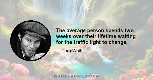 The average person spends two weeks over their lifetime waiting for the traffic light to change.