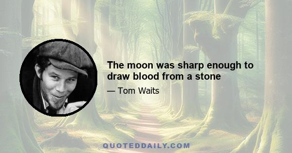 The moon was sharp enough to draw blood from a stone