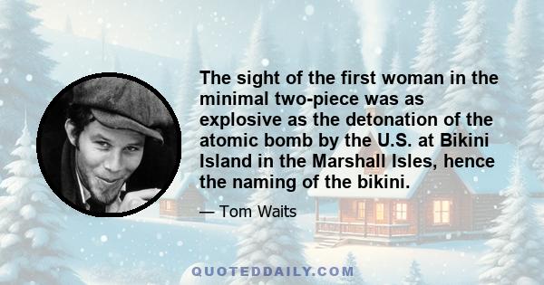 The sight of the first woman in the minimal two-piece was as explosive as the detonation of the atomic bomb by the U.S. at Bikini Island in the Marshall Isles, hence the naming of the bikini.