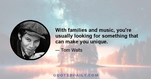 With families and music, you're usually looking for something that can make you unique.