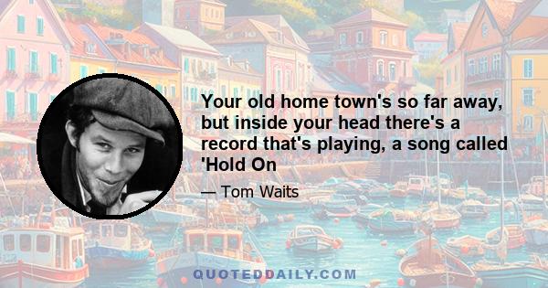 Your old home town's so far away, but inside your head there's a record that's playing, a song called 'Hold On