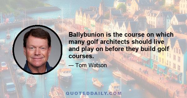 Ballybunion is the course on which many golf architects should live and play on before they build golf courses.