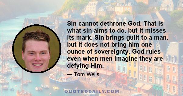 Sin cannot dethrone God. That is what sin aims to do, but it misses its mark. Sin brings guilt to a man, but it does not bring him one ounce of sovereignty. God rules even when men imagine they are defying Him.