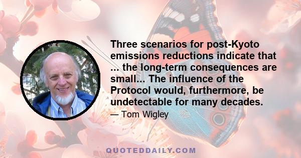 Three scenarios for post-Kyoto emissions reductions indicate that ... the long-term consequences are small... The influence of the Protocol would, furthermore, be undetectable for many decades.