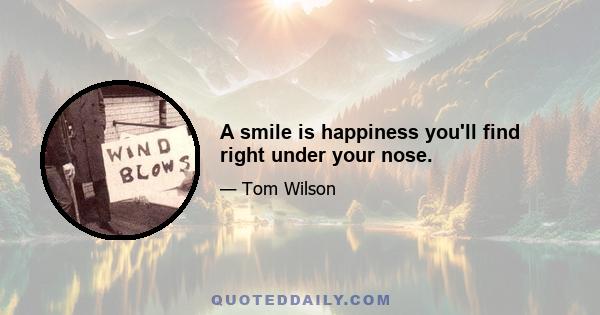 A smile is happiness you'll find right under your nose.