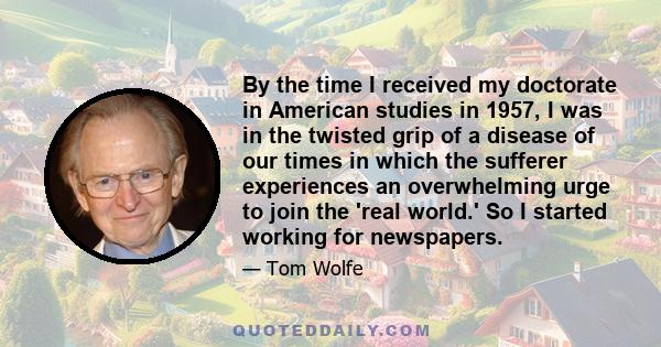 By the time I received my doctorate in American studies in 1957, I was in the twisted grip of a disease of our times in which the sufferer experiences an overwhelming urge to join the 'real world.' So I started working