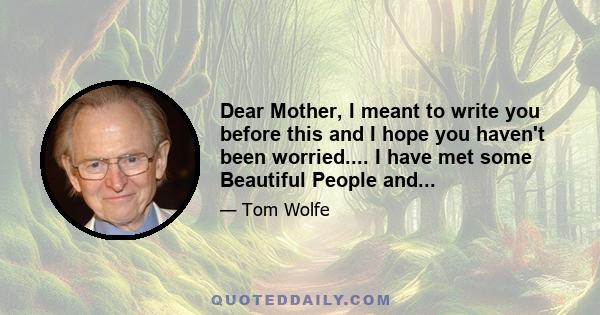 Dear Mother, I meant to write you before this and I hope you haven't been worried.... I have met some Beautiful People and...