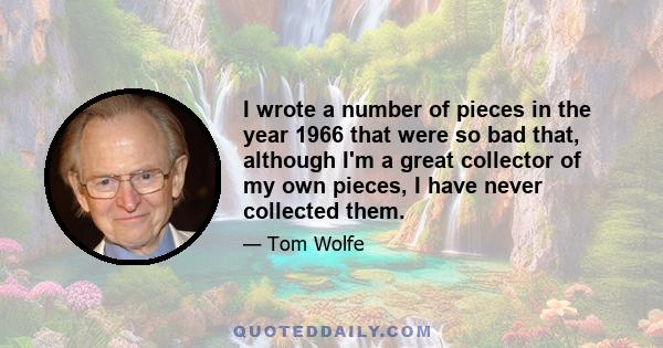 I wrote a number of pieces in the year 1966 that were so bad that, although I'm a great collector of my own pieces, I have never collected them.