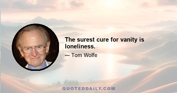 The surest cure for vanity is loneliness.