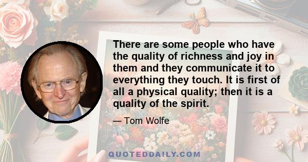 There are some people who have the quality of richness and joy in them and they communicate it to everything they touch. It is first of all a physical quality; then it is a quality of the spirit.