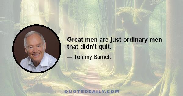 Great men are just ordinary men that didn't quit.