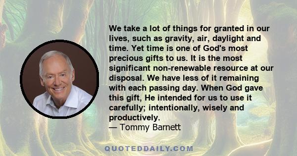 We take a lot of things for granted in our lives, such as gravity, air, daylight and time. Yet time is one of God's most precious gifts to us. It is the most significant non-renewable resource at our disposal. We have