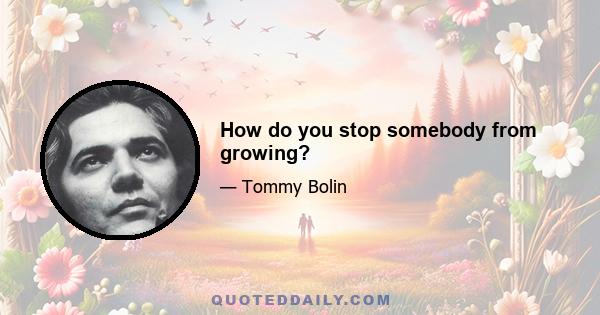 How do you stop somebody from growing?