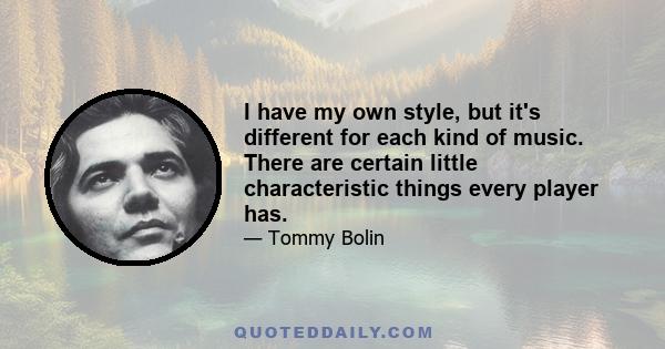 I have my own style, but it's different for each kind of music. There are certain little characteristic things every player has.