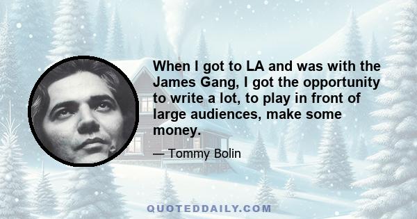 When I got to LA and was with the James Gang, I got the opportunity to write a lot, to play in front of large audiences, make some money.