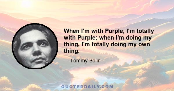 When I'm with Purple, I'm totally with Purple; when I'm doing my thing, I'm totally doing my own thing.