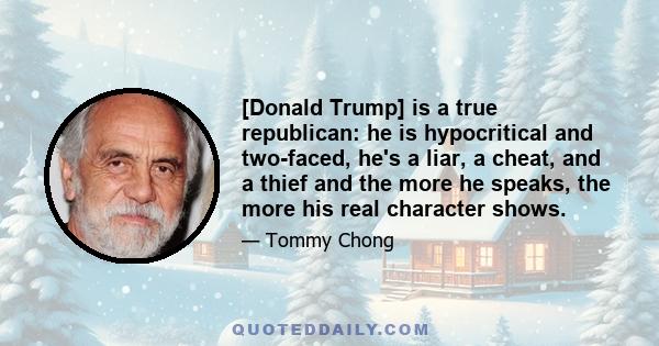 [Donald Trump] is a true republican: he is hypocritical and two-faced, he's a liar, a cheat, and a thief and the more he speaks, the more his real character shows.