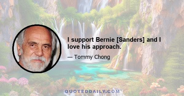 I support Bernie [Sanders] and I love his approach.