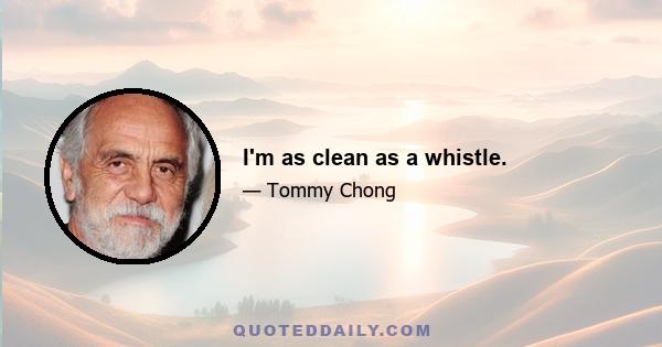 I'm as clean as a whistle.