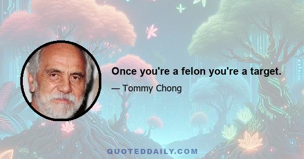 Once you're a felon you're a target.