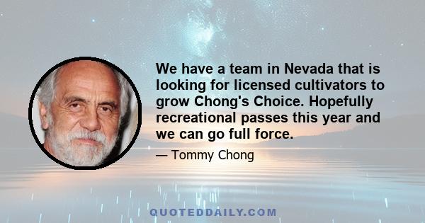 We have a team in Nevada that is looking for licensed cultivators to grow Chong's Choice. Hopefully recreational passes this year and we can go full force.